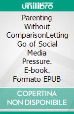 Parenting Without ComparisonLetting Go of Social Media Pressure. E-book. Formato EPUB ebook