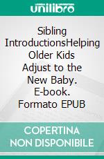 Sibling IntroductionsHelping Older Kids Adjust to the New Baby. E-book. Formato EPUB ebook