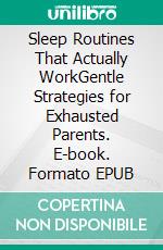 Sleep Routines That Actually WorkGentle Strategies for Exhausted Parents. E-book. Formato EPUB ebook
