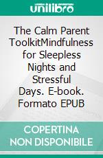 The Calm Parent ToolkitMindfulness for Sleepless Nights and Stressful Days. E-book. Formato EPUB ebook