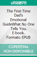 The First-Time Dad’s Emotional GuideWhat No One Tells You. E-book. Formato EPUB ebook
