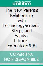The New Parent’s Relationship with TechnologyScreens, Sleep, and Sanity. E-book. Formato EPUB ebook