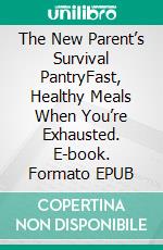 The New Parent’s Survival PantryFast, Healthy Meals When You’re Exhausted. E-book. Formato EPUB ebook