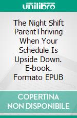The Night Shift ParentThriving When Your Schedule Is Upside Down. E-book. Formato EPUB ebook