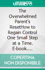 The Overwhelmed Parent’s ResetHow to Regain Control One Small Step at a Time. E-book. Formato EPUB ebook