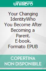 Your Changing IdentityWho You Become After Becoming a Parent. E-book. Formato EPUB ebook