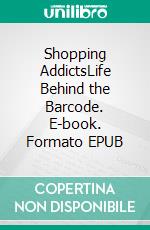 Shopping AddictsLife Behind the Barcode. E-book. Formato EPUB ebook