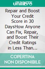 Repair and Boost Your Credit Score in 30 DaysHow Anyone Can Fix, Repair, and Boost Their Credit Ratings in Less Than 30 Days. E-book. Formato EPUB ebook di Quincy Lesley Darren