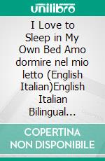 I Love to Sleep in My Own Bed Amo dormire nel mio letto (English Italian)English Italian Bilingual book. E-book. Formato EPUB ebook di Shelley Admont