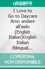 I Love to Go to Daycare Amo andare all’asilo (English Italian)English Italian Bilingual book. E-book. Formato EPUB ebook