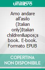 Amo andare all’asilo (Italian only)Italian children&apos;s book. E-book. Formato EPUB ebook