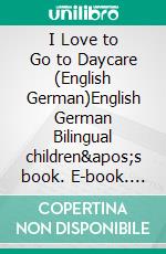 I Love to Go to Daycare (English German)English German Bilingual children&apos;s book. E-book. Formato EPUB ebook