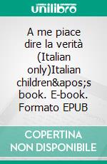 A me piace dire la verità (Italian only)Italian children&apos;s book. E-book. Formato EPUB ebook