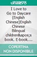 I Love to Go to Daycare (English Chinese)English Chinese Bilingual children&apos;s book. E-book. Formato EPUB ebook