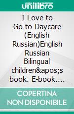 I Love to Go to Daycare (English Russian)English Russian Bilingual children&apos;s book. E-book. Formato EPUB ebook