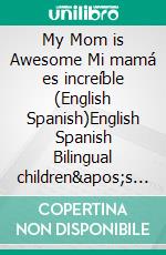 My Mom is Awesome Mi mamá es increíble (English Spanish)English Spanish Bilingual children's book. E-book. Formato EPUB ebook di Admont Shelley