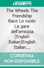 The Wheels The Friendship Race Le ruote La gara dell’amicizia (English Italian)English Italian Bilingual book. E-book. Formato EPUB ebook