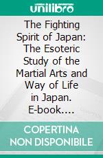 The Fighting Spirit of Japan: The Esoteric Study of the Martial Arts and Way of Life in Japan. E-book. Formato EPUB ebook