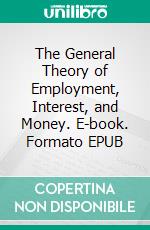 The General Theory of Employment, Interest, and Money. E-book. Formato EPUB ebook