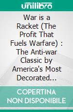 War is a Racket (The Profit That Fuels Warfare) : The Anti-war Classic by America's Most Decorated Soldier. E-book. Formato EPUB ebook