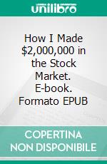 How I Made $2,000,000 in the Stock Market. E-book. Formato EPUB ebook