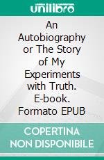 An Autobiography or The Story of My Experiments with Truth. E-book. Formato EPUB ebook
