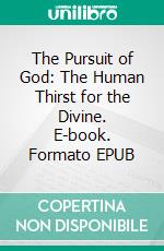 The Pursuit of God: The Human Thirst for the Divine. E-book. Formato EPUB ebook di A. W. Tozer