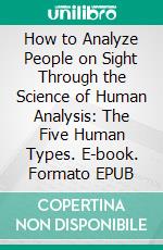 How to Analyze People on Sight Through the Science of Human Analysis: The Five Human Types. E-book. Formato EPUB