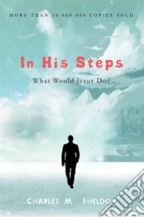 In His Steps: What Would Jesus Do?. E-book. Formato EPUB ebook di Charles M. Sheldon