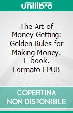 The Art of Money Getting: Golden Rules for Making Money. E-book. Formato EPUB ebook