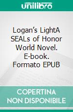 Logan’s LightA SEALs of Honor World Novel. E-book. Formato EPUB ebook