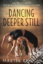 Dancing Deeper Still: The Practice of Contact Improvisation. E-book. Formato EPUB