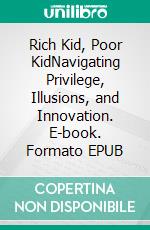 Rich Kid, Poor KidNavigating Privilege, Illusions, and Innovation. E-book. Formato EPUB ebook