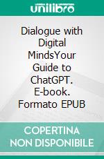 Dialogue with Digital MindsYour Guide to ChatGPT. E-book. Formato EPUB ebook di Malatji Onesimus