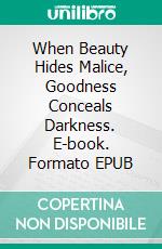 When Beauty Hides Malice, Goodness Conceals Darkness. E-book. Formato EPUB ebook