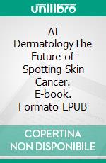 AI DermatologyThe Future of Spotting Skin Cancer. E-book. Formato EPUB ebook