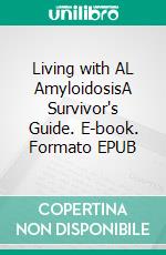 Living with AL AmyloidosisA Survivor's Guide. E-book. Formato EPUB ebook