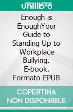 Enough is EnoughYour Guide to Standing Up to Workplace Bullying. E-book. Formato EPUB ebook