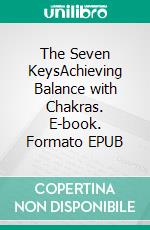 The Seven KeysAchieving Balance with Chakras. E-book. Formato EPUB ebook