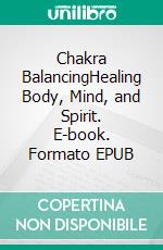Chakra BalancingHealing Body, Mind, and Spirit. E-book. Formato EPUB ebook