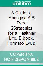 A Guide to Managing APS Type 2Strategies for a Healthier Life. E-book. Formato EPUB ebook