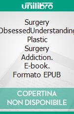 Surgery ObsessedUnderstanding Plastic Surgery Addiction. E-book. Formato EPUB ebook