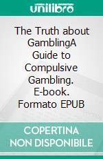 The Truth about GamblingA Guide to Compulsive Gambling. E-book. Formato EPUB ebook