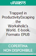 Trapped in ProductivityEscaping the Workaholic's World. E-book. Formato EPUB ebook