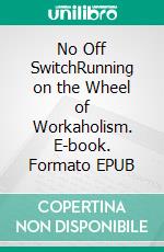 No Off SwitchRunning on the Wheel of Workaholism. E-book. Formato EPUB ebook