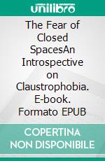 The Fear of Closed SpacesAn Introspective on Claustrophobia. E-book. Formato EPUB ebook