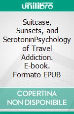 Suitcase, Sunsets, and SerotoninPsychology of Travel Addiction. E-book. Formato EPUB ebook