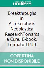 Breakthroughs in Acrokeratosis Neoplastica ResearchTowards a Cure. E-book. Formato EPUB ebook