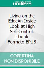 Living on the EdgeAn Inside Look at High Self-Control. E-book. Formato EPUB ebook