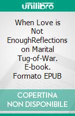 When Love is Not EnoughReflections on Marital Tug-of-War. E-book. Formato EPUB ebook